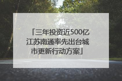 三年投资近500亿 江苏南通率先出台城市更新行动方案