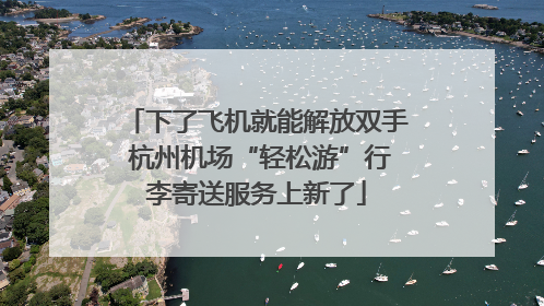 下了飞机就能解放双手 杭州机场“轻松游”行李寄送服务上新了
