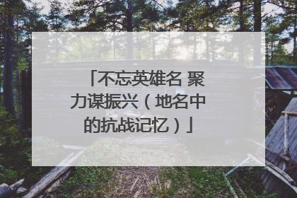 不忘英雄名 聚力谋振兴（地名中的抗战记忆）