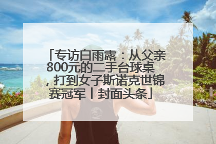 专访白雨露：从父亲800元的二手台球桌，打到女子斯诺克世锦赛冠军丨封面头条
