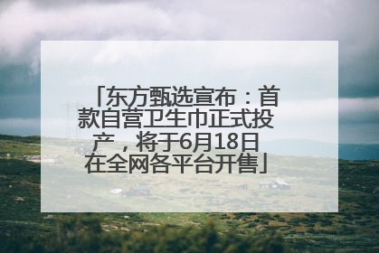 东方甄选宣布：首款自营卫生巾正式投产，将于6月18日在全网各平台开售