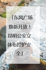 东风广场焕新开放！昆明公安立体布控护安全