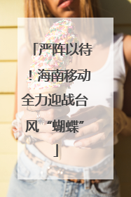 严阵以待！海南移动全力迎战台风“蝴蝶”