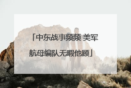 中东战事频频 美军航母编队无暇他顾