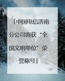 中国电信济南分公司喜获“全国文明单位”荣誉称号