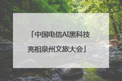 中国电信AI黑科技亮相泉州文旅大会