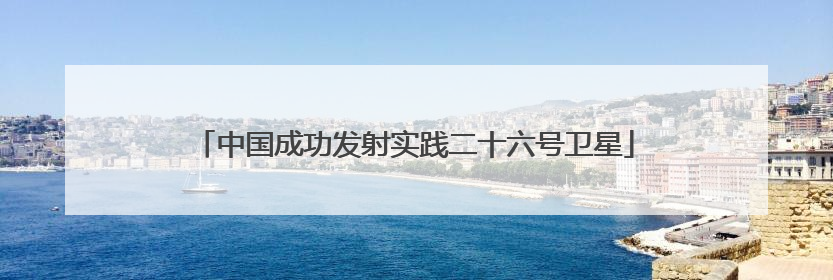 中国成功发射实践二十六号卫星