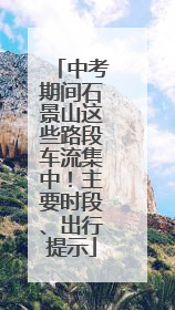 中考期间石景山这些路段车流集中！主要时段、出行提示