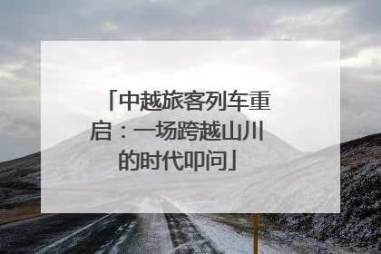 中越旅客列车重启：一场跨越山川的时代叩问