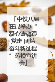 中铁八局在昆举办“凝心铸魂跟党走 团结奋斗新征程”劳模宣讲会