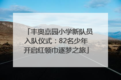 丰奥嘉园小学新队员入队仪式：82名少年开启红领巾逐梦之旅