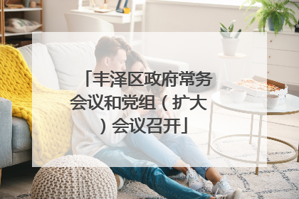 丰泽区政府常务会议和党组（扩大）会议召开