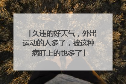 久违的好天气，外出运动的人多了，被这种病盯上的也多了