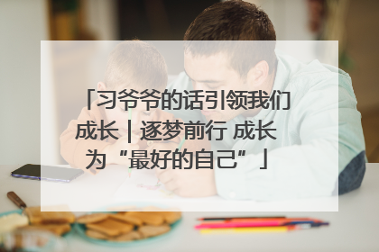 习爷爷的话引领我们成长｜逐梦前行 成长为“最好的自己”