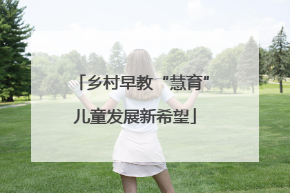 乡村早教“慧育”儿童发展新希望