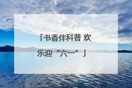书香伴科普 欢乐迎“六一”