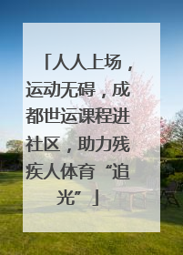人人上场，运动无碍，成都世运课程进社区，助力残疾人体育“追光”