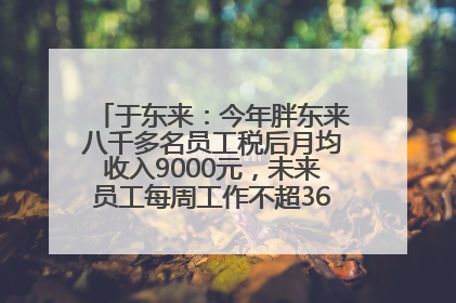于东来：今年胖东来八千多名员工税后月均收入9000元，未来员工每周工作不超36小时，年假40天起！胖东来“店王”业绩快赶超山姆