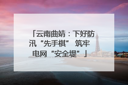 云南曲靖：下好防汛“先手棋” 筑牢电网“安全堤”