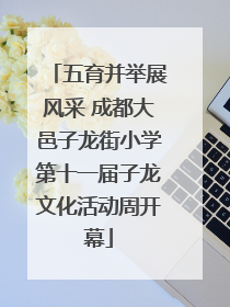 五育并举展风采 成都大邑子龙街小学第十一届子龙文化活动周开幕
