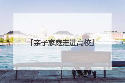 亲子家庭走进高校