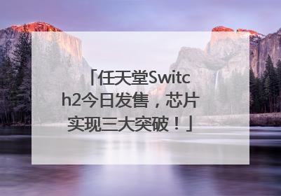 任天堂Switch2今日发售，芯片实现三大突破！