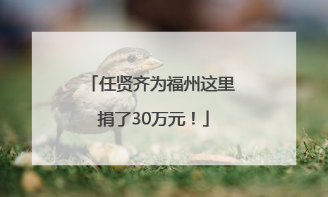 任贤齐为福州这里捐了30万元！