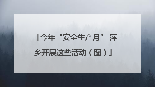 今年“安全生产月” 萍乡开展这些活动（图）