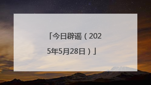 今日辟谣（2025年5月28日）