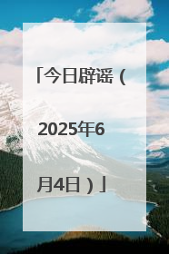 今日辟谣（2025年6月4日）