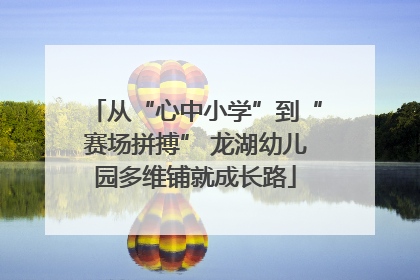 从“心中小学”到“赛场拼搏” 龙湖幼儿园多维铺就成长路