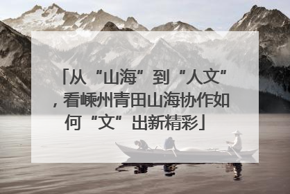 从“山海”到“人文”，看嵊州青田山海协作如何“文”出新精彩