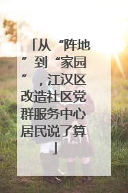 从“阵地”到“家园”，江汉区改造社区党群服务中心居民说了算