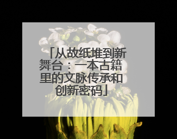 从故纸堆到新舞台：一本古籍里的文脉传承和创新密码