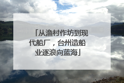 从渔村作坊到现代船厂，台州造船业逐浪向蓝海