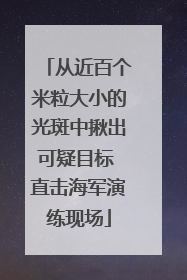 从近百个米粒大小的光斑中揪出可疑目标 直击海军演练现场