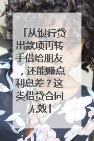 从银行贷出款项再转手借给朋友，还能赚点利息差？这类借贷合同无效