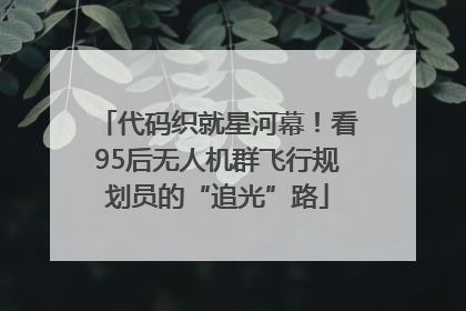 代码织就星河幕！看95后无人机群飞行规划员的“追光”路