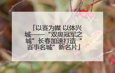 以赛为媒 以体兴城——“双奥冠军之城”长春加速打造“赛事名城”新名片