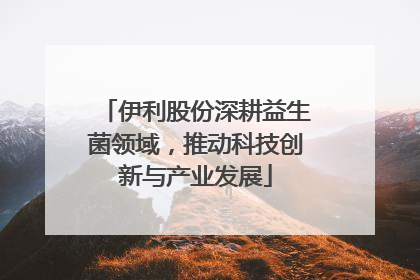 伊利股份深耕益生菌领域，推动科技创新与产业发展