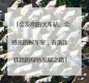 会发电的火车站、会感光的候车室，看浙江铁路的绿色发展之路