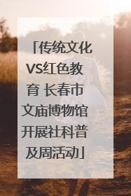 传统文化VS红色教育 长春市文庙博物馆开展社科普及周活动