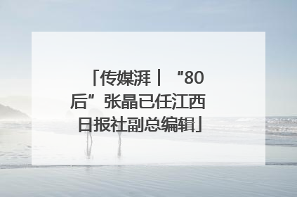 传媒湃︱“80后”张晶已任江西日报社副总编辑
