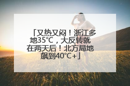 又热又闷！浙江多地35℃，大反转就在两天后！北方局地飙到40℃+