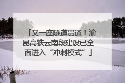 又一座隧道贯通！渝昆高铁云南段建设已全面进入“冲刺模式”