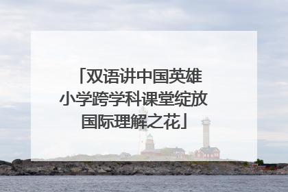 双语讲中国英雄 小学跨学科课堂绽放国际理解之花