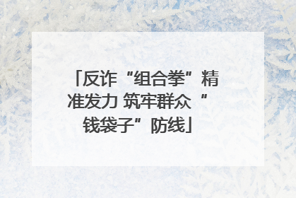 反诈“组合拳”精准发力 筑牢群众“钱袋子”防线