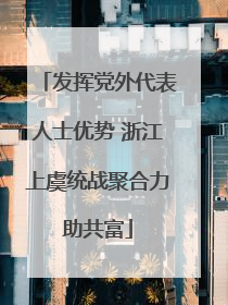 发挥党外代表人士优势 浙江上虞统战聚合力助共富