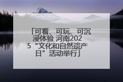 可看、可玩、可沉浸体验 河南2025“文化和自然遗产日”活动举行