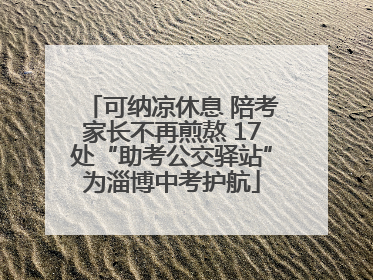 可纳凉休息 陪考家长不再煎熬 17处“助考公交驿站”为淄博中考护航